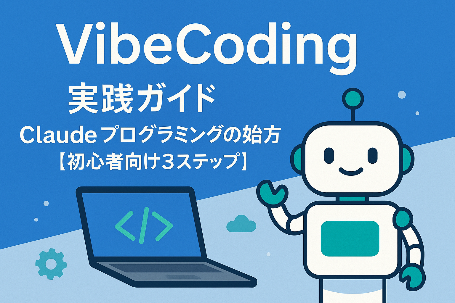 VibeCoding実践ガイドのアイキャッチ画像。青い背景にタイトルと笑顔のAIロボット、コード画面のノートPCが並ぶ